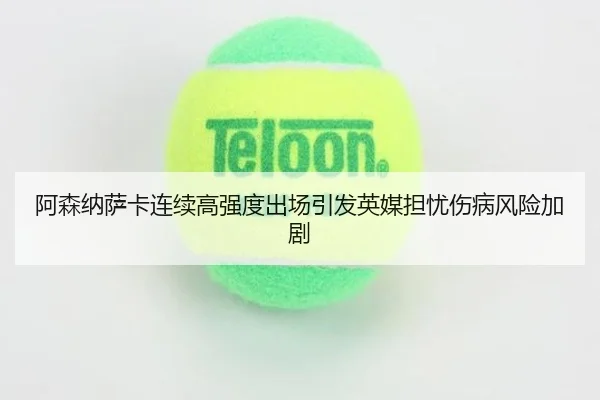 阿森纳萨卡连续高强度出场引发英媒担忧伤病风险加剧