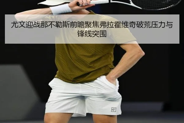 尤文迎战那不勒斯前瞻聚焦弗拉霍维奇破荒压力与锋线突围